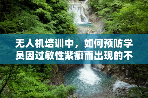 无人机培训中，如何预防学员因过敏性紫癜而出现的不适？