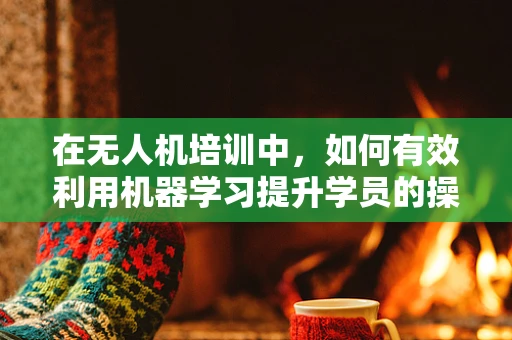 在无人机培训中，如何有效利用机器学习提升学员的操控技能？