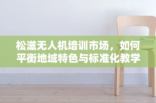 松滋无人机培训市场，如何平衡地域特色与标准化教学？