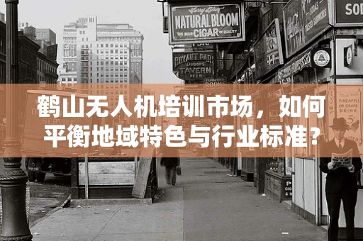 鹤山无人机培训市场，如何平衡地域特色与行业标准？