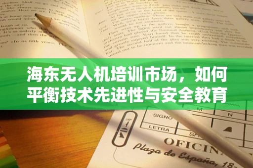 海东无人机培训市场，如何平衡技术先进性与安全教育？