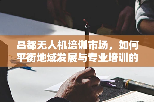 昌都无人机培训市场，如何平衡地域发展与专业培训的深度？