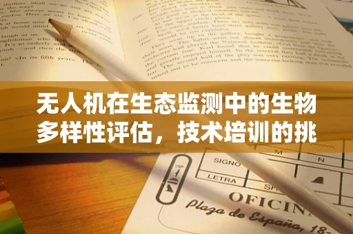 无人机在生态监测中的生物多样性评估，技术培训的挑战与机遇？