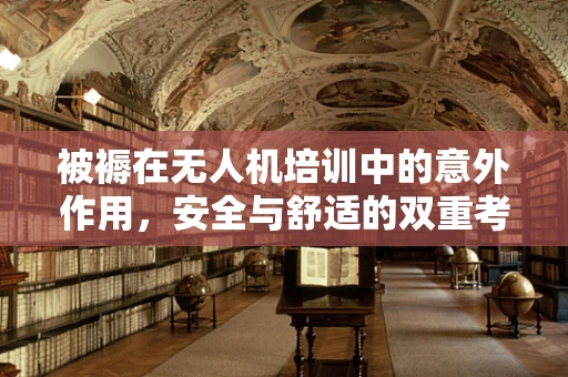 被褥在无人机培训中的意外作用，安全与舒适的双重考量