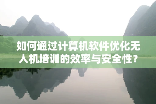 如何通过计算机软件优化无人机培训的效率与安全性？