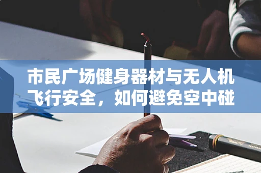市民广场健身器材与无人机飞行安全，如何避免空中碰撞？