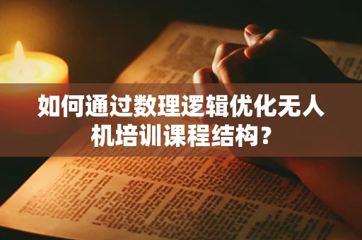 如何通过数理逻辑优化无人机培训课程结构？