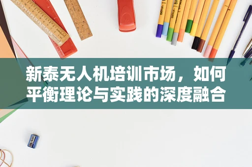 新泰无人机培训市场，如何平衡理论与实践的深度融合？