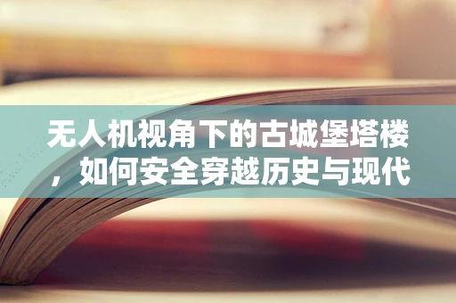 无人机视角下的古城堡塔楼，如何安全穿越历史与现代？
