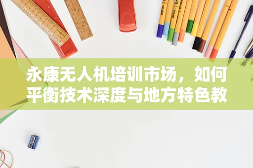 永康无人机培训市场，如何平衡技术深度与地方特色教育？