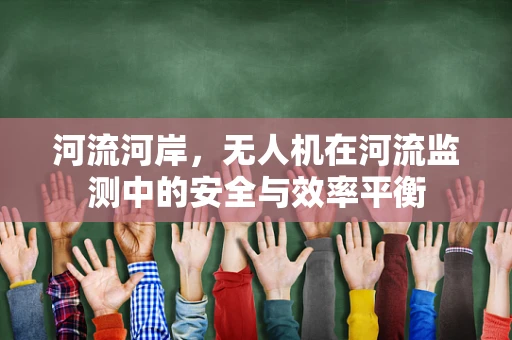 河流河岸，无人机在河流监测中的安全与效率平衡