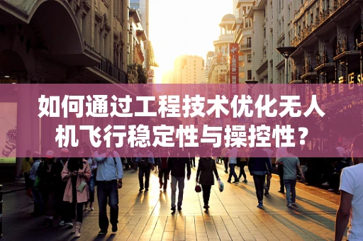 如何通过工程技术优化无人机飞行稳定性与操控性？