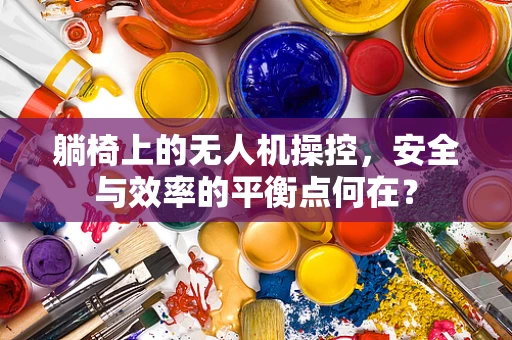 躺椅上的无人机操控，安全与效率的平衡点何在？