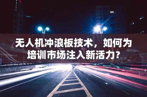 无人机冲浪板技术，如何为培训市场注入新活力？