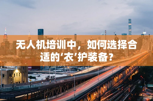 无人机培训中，如何选择合适的‘衣’护装备？
