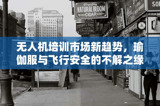 无人机培训市场新趋势，瑜伽服与飞行安全的不解之缘？