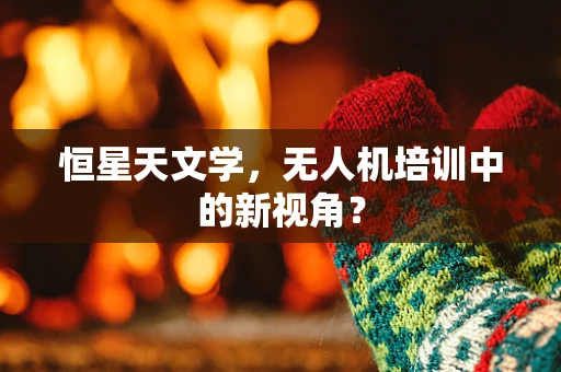 恒星天文学，无人机培训中的新视角？