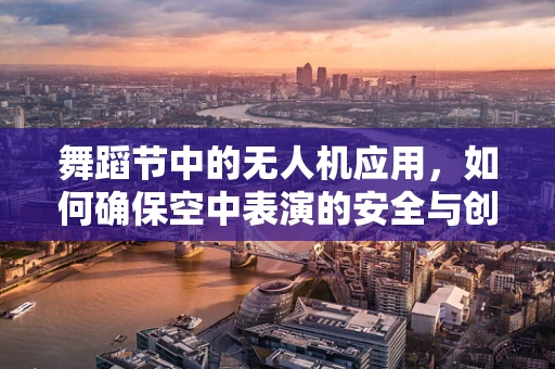 舞蹈节中的无人机应用，如何确保空中表演的安全与创意融合？