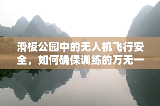 滑板公园中的无人机飞行安全，如何确保训练的万无一失？