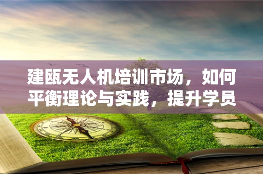 建瓯无人机培训市场，如何平衡理论与实践，提升学员实战能力？