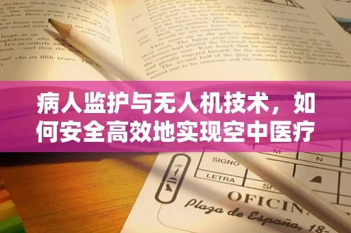病人监护与无人机技术，如何安全高效地实现空中医疗监控？