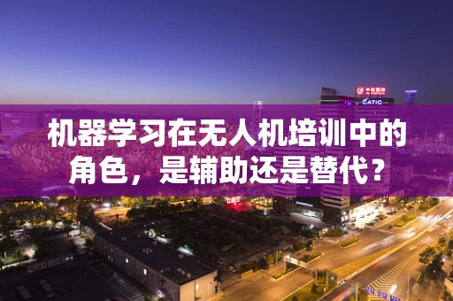 机器学习在无人机培训中的角色，是辅助还是替代？