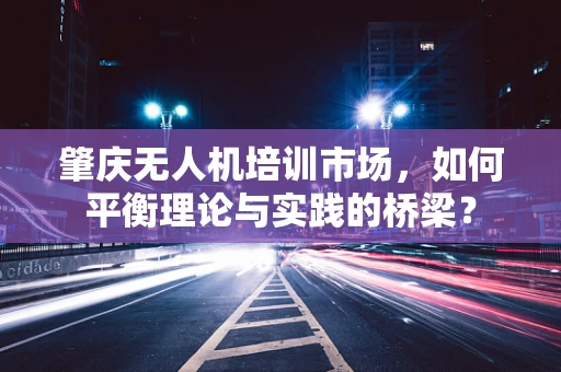 肇庆无人机培训市场，如何平衡理论与实践的桥梁？