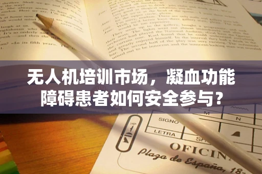 无人机培训市场，凝血功能障碍患者如何安全参与？