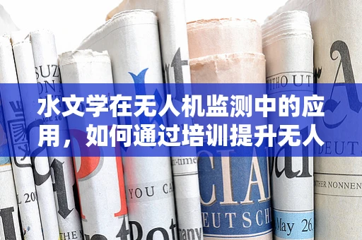 水文学在无人机监测中的应用，如何通过培训提升无人机操作员的技能？