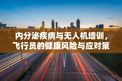 内分泌疾病与无人机培训，飞行员的健康风险与应对策略
