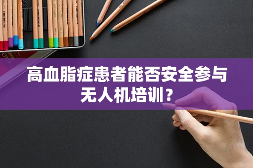 高血脂症患者能否安全参与无人机培训？
