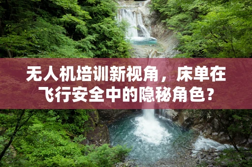 无人机培训新视角，床单在飞行安全中的隐秘角色？