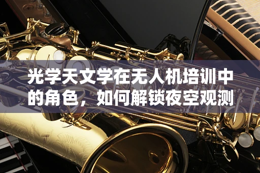 光学天文学在无人机培训中的角色，如何解锁夜空观测新维度？