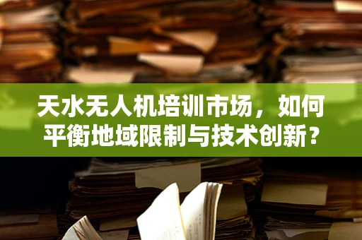天水无人机培训市场，如何平衡地域限制与技术创新？