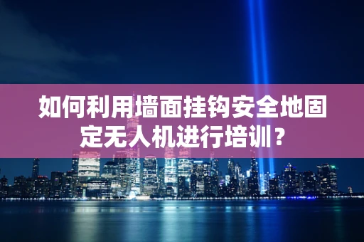 如何利用墙面挂钩安全地固定无人机进行培训？