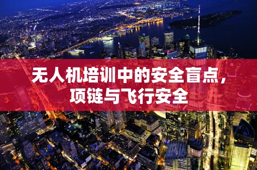 无人机培训中的安全盲点，项链与飞行安全