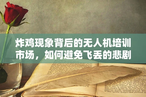 炸鸡现象背后的无人机培训市场，如何避免飞丢的悲剧？