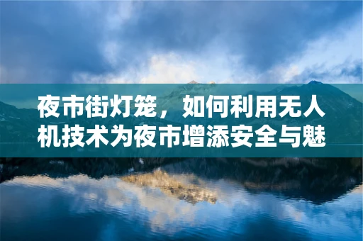 夜市街灯笼，如何利用无人机技术为夜市增添安全与魅力？