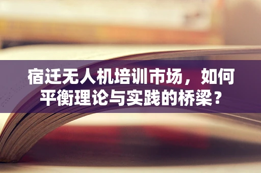 宿迁无人机培训市场，如何平衡理论与实践的桥梁？