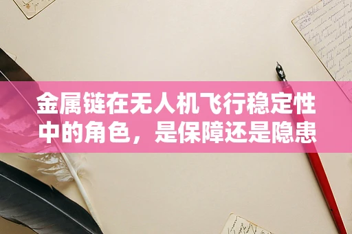 金属链在无人机飞行稳定性中的角色，是保障还是隐患？