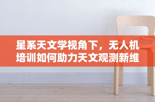 星系天文学视角下，无人机培训如何助力天文观测新维度？