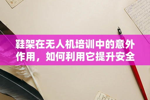 鞋架在无人机培训中的意外作用，如何利用它提升安全意识？