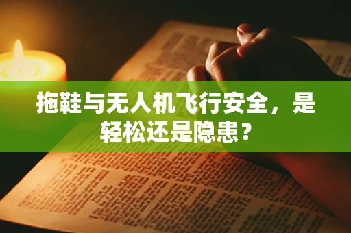 拖鞋与无人机飞行安全，是轻松还是隐患？