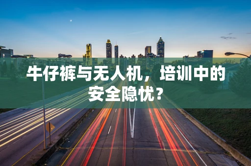 牛仔裤与无人机，培训中的安全隐忧？