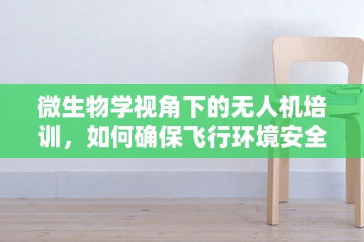 微生物学视角下的无人机培训，如何确保飞行环境安全无害？