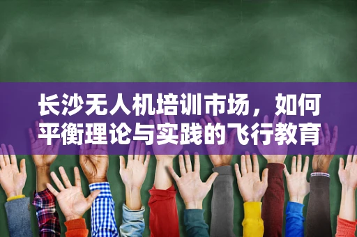长沙无人机培训市场，如何平衡理论与实践的飞行教育？