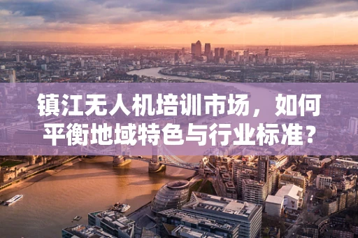 镇江无人机培训市场，如何平衡地域特色与行业标准？