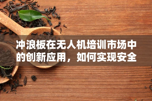 冲浪板在无人机培训市场中的创新应用，如何实现安全与乐趣的完美结合？