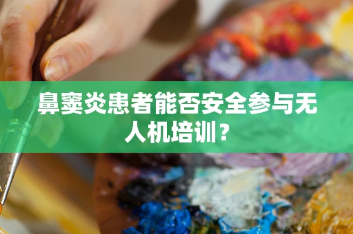 鼻窦炎患者能否安全参与无人机培训？