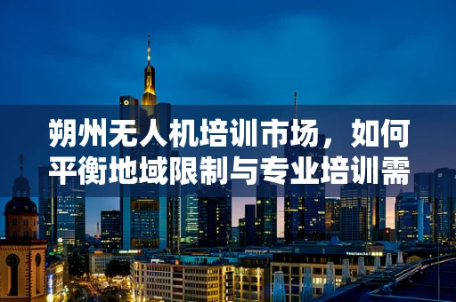 朔州无人机培训市场，如何平衡地域限制与专业培训需求？